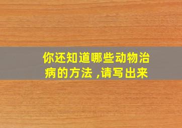 你还知道哪些动物治病的方法 ,请写出来